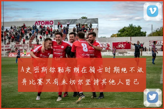 A史密斯称勒布朗在骑士时期绝不放弃比赛只有米切尔坚持其他人皆已放弃