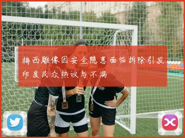 梅西雕像因安全隐患面临拆除引发印度民众热议与不满