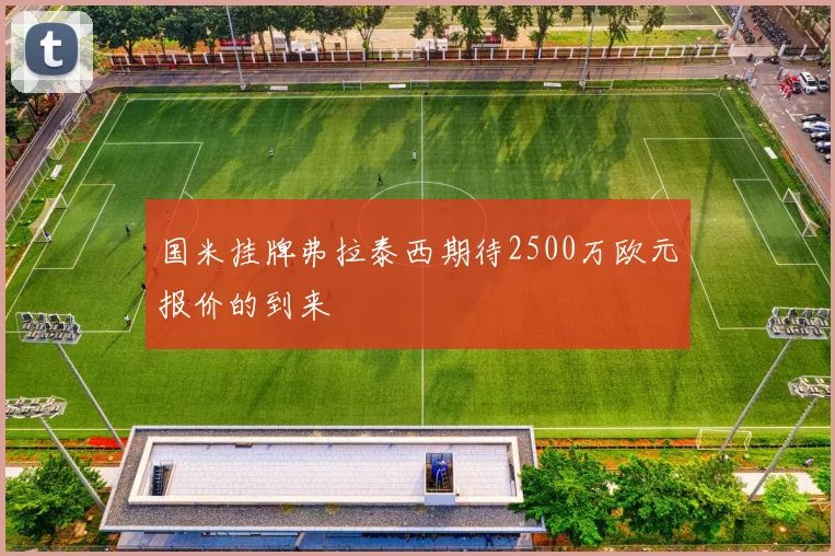 国米挂牌弗拉泰西期待2500万欧元报价的到来