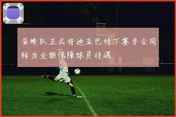 黄蜂队正式将迪亚巴特下赛季合同转为全额保障球员待遇