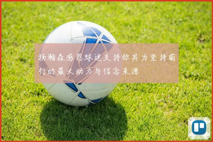 杨瀚森感恩球迷支持称其为坚持前行的最大动力与信念来源